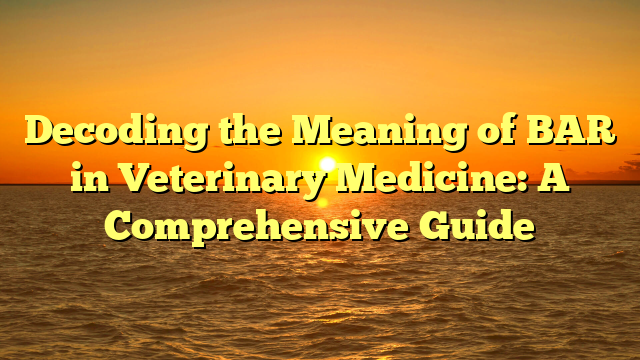 Decoding the Meaning of BAR in Veterinary Medicine: A Comprehensive Guide