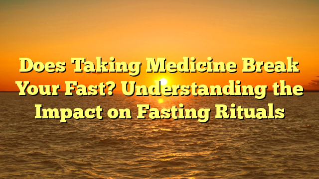 Does Taking Medicine Break Your Fast? Understanding the Impact on Fasting Rituals