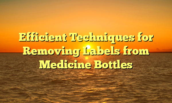 Efficient Techniques for Removing Labels from Medicine Bottles