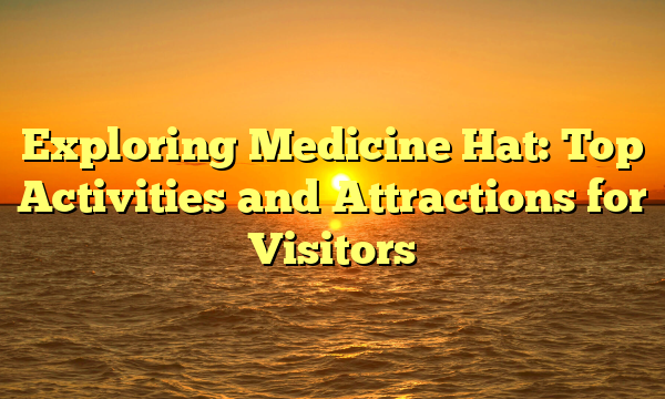 Exploring Medicine Hat: Top Activities and Attractions for Visitors