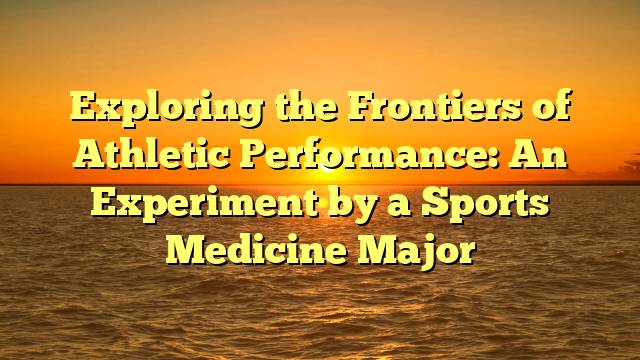 Exploring the Frontiers of Athletic Performance: An Experiment by a Sports Medicine Major