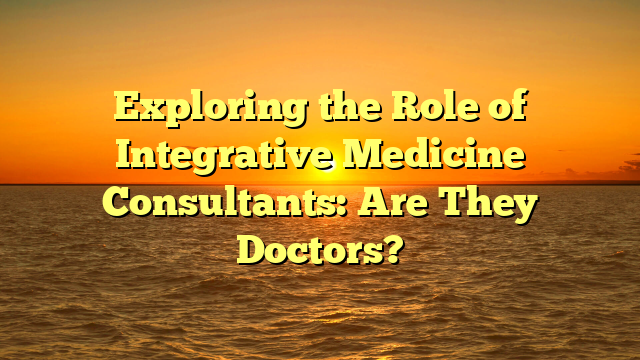 Exploring the Role of Integrative Medicine Consultants: Are They Doctors?