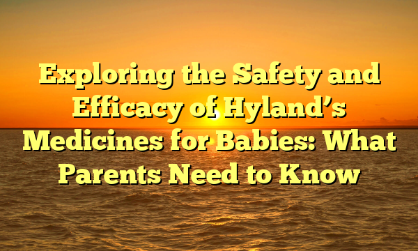 Exploring the Safety and Efficacy of Hyland’s Medicines for Babies: What Parents Need to Know
