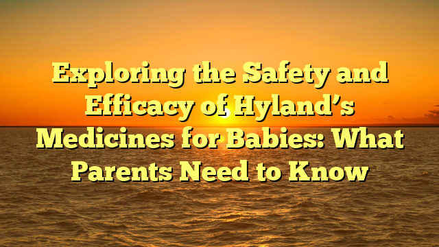 Exploring the Safety and Efficacy of Hyland’s Medicines for Babies: What Parents Need to Know