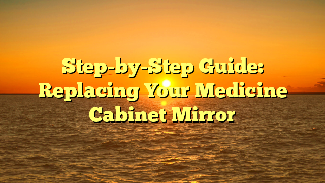 Step-by-Step Guide: Replacing Your Medicine Cabinet Mirror