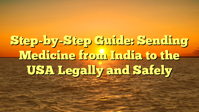 Step-by-Step Guide: Sending Medicine from India to the USA Legally and Safely