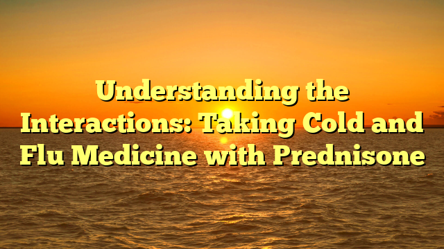 Understanding the Interactions: Taking Cold and Flu Medicine with Prednisone