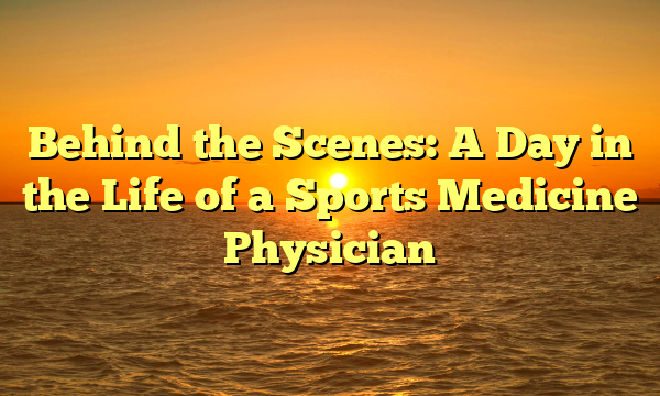 Behind the Scenes: A Day in the Life of a Sports Medicine Physician