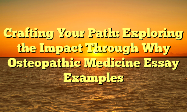 Crafting Your Path: Exploring the Impact Through Why Osteopathic Medicine Essay Examples