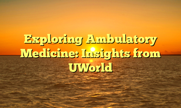 Exploring Ambulatory Medicine: Insights from UWorld