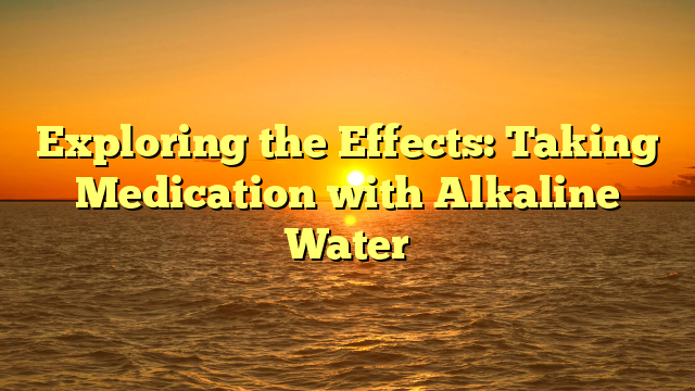Exploring the Effects: Taking Medication with Alkaline Water