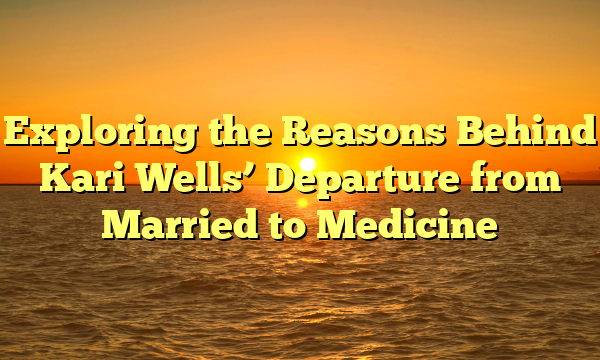 Exploring the Reasons Behind Kari Wells’ Departure from Married to Medicine