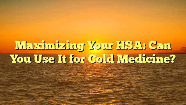 Maximizing Your HSA: Can You Use It for Cold Medicine?