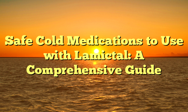 Safe Cold Medications to Use with Lamictal: A Comprehensive Guide