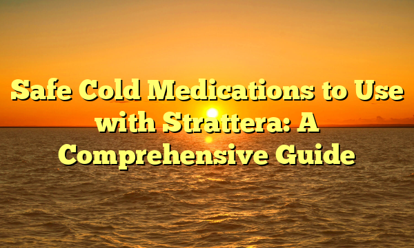 Safe Cold Medications to Use with Strattera: A Comprehensive Guide