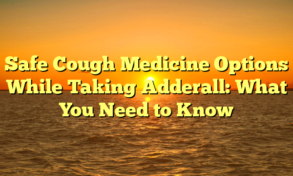 Safe Cough Medicine Options While Taking Adderall: What You Need to Know