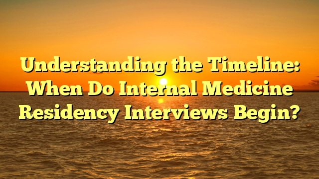 Understanding the Timeline: When Do Internal Medicine Residency Interviews Begin?